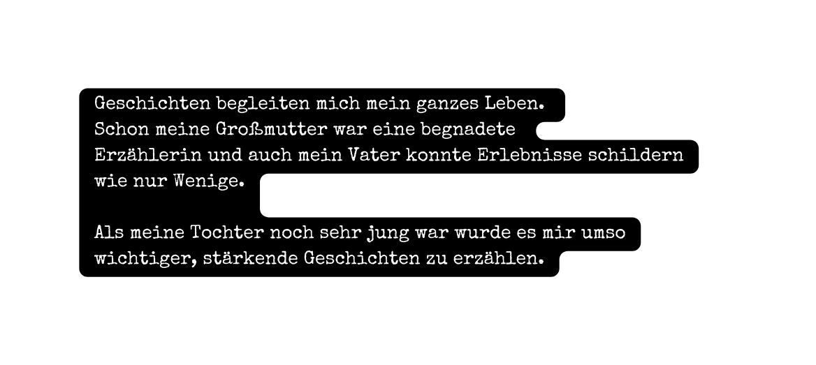 Geschichten begleiten mich mein ganzes Leben Schon meine Großmutter war eine begnadete Erzählerin und auch mein Vater konnte Erlebnisse schildern wie nur Wenige Als meine Tochter noch sehr jung war wurde es mir umso wichtiger stärkende Geschichten zu erzählen